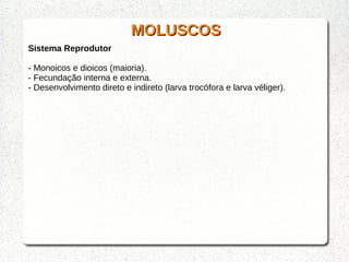 MOLUSCOSMOLUSCOS
Sistema Reprodutor
- Monoicos e dioicos (maioria).
- Fecundação interna e externa.
- Desenvolvimento direto e indireto (larva trocófora e larva véliger).
 