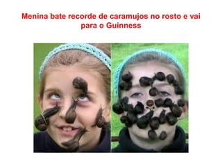 Menina bate recorde de caramujos no rosto e vai
para o Guinness
 