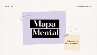 1º de junho de 2021
MDM Ltda.
Mapa
Mental
Moluscos e
Equinodermos
 