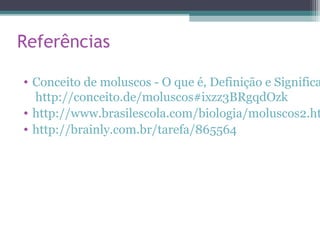 Referências
• Conceito de moluscos - O que é, Definição e Significa
http://conceito.de/moluscos#ixzz3BRgqdOzk
• http://www.brasilescola.com/biologia/moluscos2.ht
• http://brainly.com.br/tarefa/865564
 