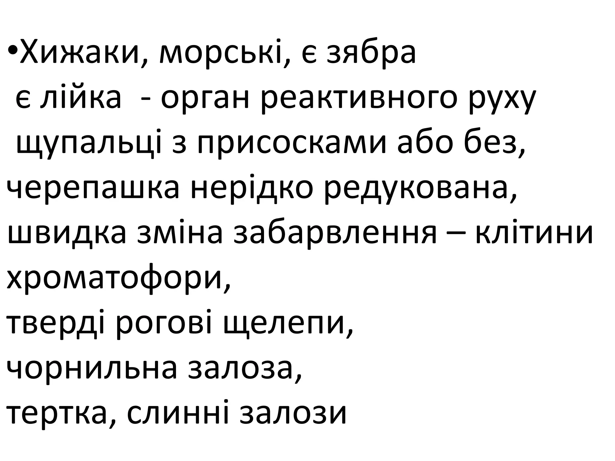•Хижаки, морські, є зябра
є лійка - орган реактивного руху
щупальці з присосками або без,
черепашка нерідко редукована,
швидка зміна забарвлення – клітини
хроматофори,
тверді рогові щелепи,
чорнильна залоза,
тертка, слинні залози
 