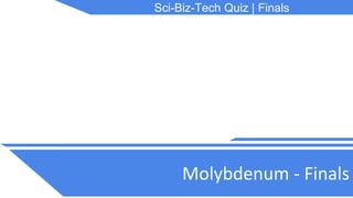 Sci-Biz-Tech Quiz | Finals
Molybdenum - Finals
 