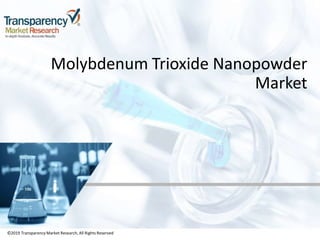 ©2019 TransparencyMarket Research,All Rights Reserved
Molybdenum Trioxide Nanopowder
Market
©2019 Transparency Market Research, All Rights Reserved
 