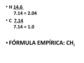 • H 14.6
    7.14 = 2.04
• C 7.14
    7.14 = 1.0


• FÓRMULA EMPÍRICA: CH2
 