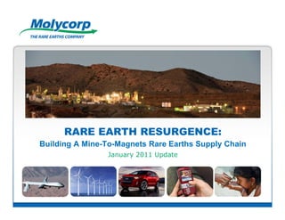 RARE EARTH RESURGENCE:
Building A Mine-To-Magnets Rare Earths Supply Chain
                January 2011 Update
 