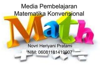 Media Pembelajaran
Matematika Konvensional
Novri Heriyani Pratami
NIM: 06081181419007
 