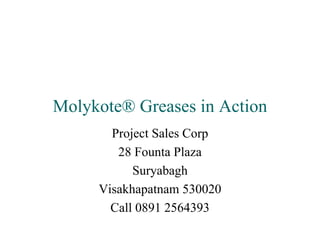 Molykote® Greases in Action
       Project Sales Corp
        28 Founta Plaza
           Suryabagh
     Visakhapatnam 530020
       Call 0891 2564393
 