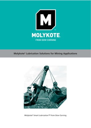 Molykote® Lubrication Solutions for Mining Applications




          AV11641




         Molykote® Smart Lubrication™ from Dow Corning
 