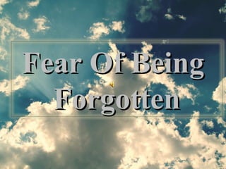 Fear Of Being  Forgotten 