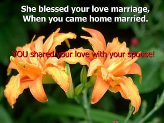 She blessed your love marriage, When you came home married. YOU shared your love with your spouse! 