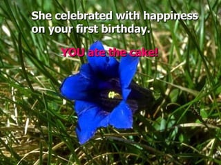 She celebrated with happiness  on your first birthday. YOU ate the cake! 