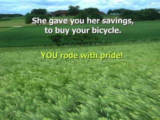 She gave you her savings, to buy your bicycle. YOU rode with pride! 