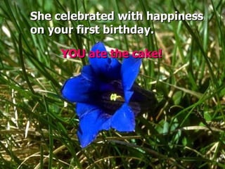 She celebrated with happiness  on your first birthday. YOU ate the cake! 