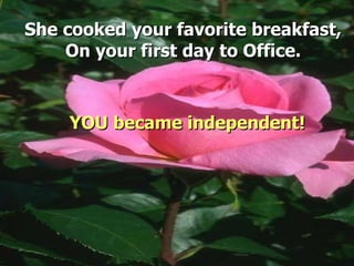 She cooked your favorite breakfast, On your first day to Office. YOU became independent! 