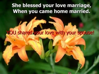 She blessed your love marriage, When you came home married. YOU shared your love with your spouse! 