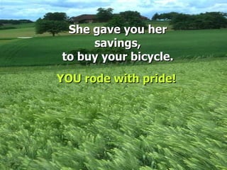 She gave you her savings, to buy your bicycle. YOU rode with pride! 