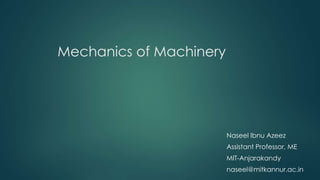 Mechanics of Machinery
Naseel Ibnu Azeez
Assistant Professor, ME
MIT-Anjarakandy
naseel@mitkannur.ac.in
 