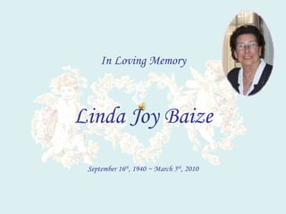 In Loving Memory Linda Joy Baize September 16 th , 1940 ~ March 5 th , 2010 