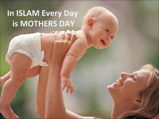 In ISLAM Every Day  is MOTHERS DAY 