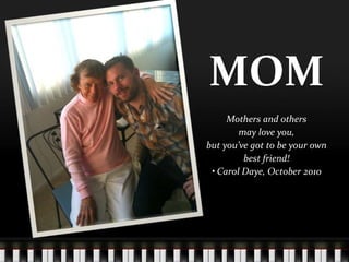 MOM Mothers and others may love you, but you’ve got to be your own best friend! • Carol Daye, October 2010 