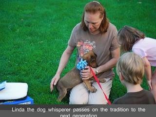 Linda the dog whisperer passes on the tradition to the next generation 