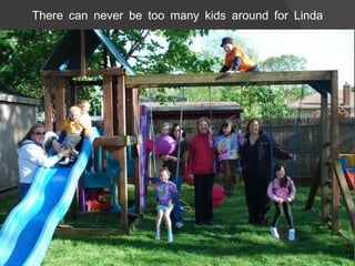 There can never be too many kids around for Linda 