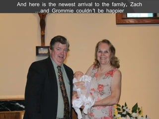 And here is the newest arrival to the family, Zach … and Grommie couldn’t be happier 