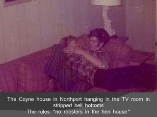 The Coyne house in Northport hanging in the TV room in stripped bell bottoms The rules “no roosters in the hen house” 