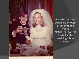 A smile that has pulled us through a lot over the years Notice he got his tooth for the wedding…how nice 