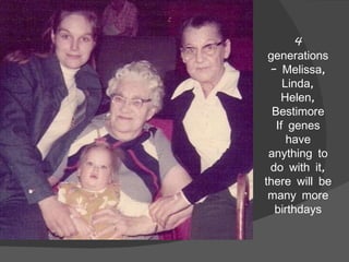 4 generations – Melissa, Linda, Helen, Bestimore If genes have anything to do with it, there will be many more birthdays 