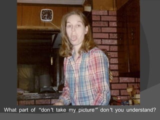 What part of “don’t take my picture” don’t you understand? 