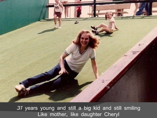 31 years young and still a big kid and still smiling Like mother, like daughter Cheryl 