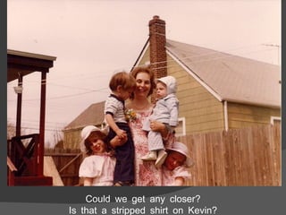 Could we get any closer? Is that a stripped shirt on Kevin? 