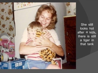 She still looks hot after 4 kids, there is still a tiger in that tank 