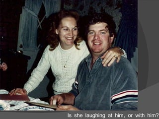 Is she laughing at him, or with him? 