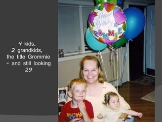 4 kids,  2 grandkids,  the title Grommie – and still looking 29 