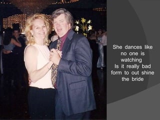 She dances like no one is watching  Is it really bad form to out shine the bride 