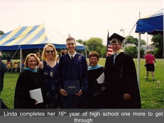 Linda completes her 16 th  year of high school one more to get through 