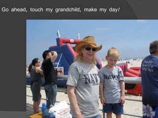 Go ahead, touch my grandchild, make my day! 