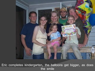 Eric completes kindergarten, the balloons get bigger, as does the smile 