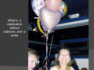 What’s a celebration without balloons and a smile 