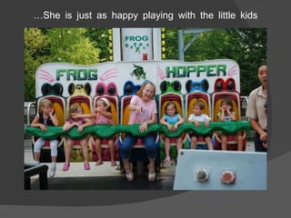 … She is just as happy playing with the little kids 