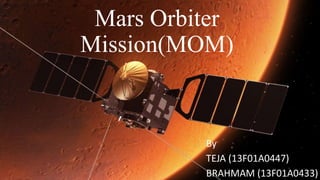 Mars Orbiter
Mission(MOM)
By
TEJA (13F01A0447)
BRAHMAM (13F01A0433)
 