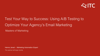 Test Your Way to Success: Using A/B Testing to
Optimize Your Agency’s Email Marketing
Masters of Marketing
Henna Javed – Marketing Automation Expert
The webinar will begin shortly
 