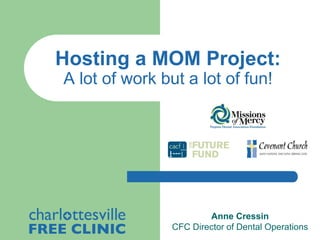 Hosting a MOM Project:
A lot of work but a lot of fun!

Anne Cressin
CFC Director of Dental Operations

 