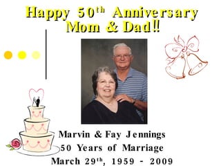 Marvin & Fay Jennings 50 Years of Marriage March 29 th , 1959 - 2009 Happy 50 th  Anniversary Mom & Dad!! 