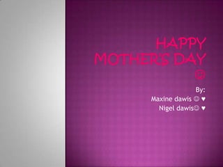 Happy mother’s day  By: Maxine dawis  ♥ Nigel dawis ♥ 