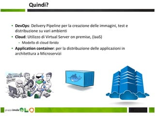 Quindi?
▪ DevOps: Delivery Pipeline per la creazione delle immagini, test e
distribuzione su vari ambienti
▪ Cloud: Utilizzo di Virtual Server on premise, (IaaS)
▪ Modello di cloud Ibrido
▪ Application container: per la distribuzione delle applicazioni in
architettura a Microservizi
23
 