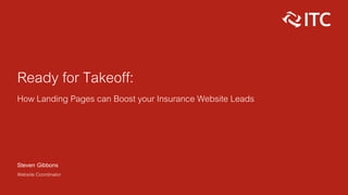 Ready for Takeoff:
How Landing Pages can Boost your Insurance Website Leads
Steven Gibbons
Website Coordinator
 