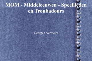 MOM - Middeleeuwen - Speellieden
       en Troubadours



           George Overmeire
 